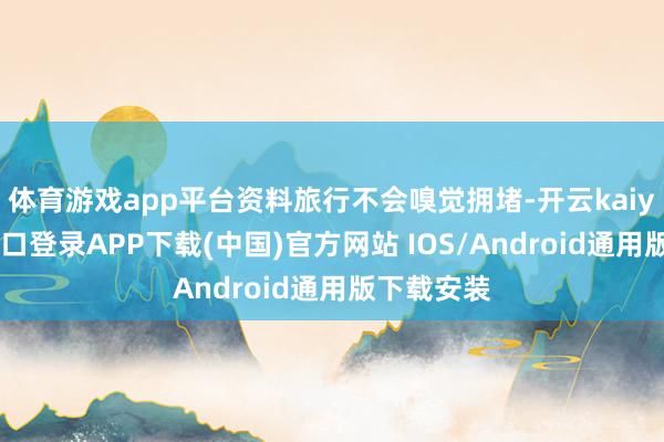 体育游戏app平台资料旅行不会嗅觉拥堵-开云kaiyun登录入口登录APP下载(中国)官方网站 IOS/Android通用版下载安装