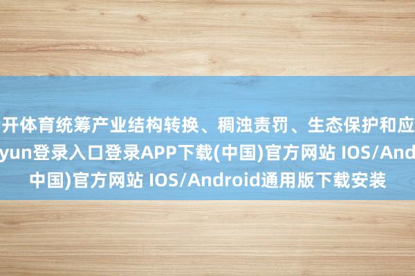 云开体育统筹产业结构转换、稠浊责罚、生态保护和应答景观变化-开云kaiyun登录入口登录APP下载(中国)官方网站 IOS/Android通用版下载安装